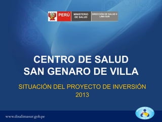 CENTRO DE SALUD
SAN GENARO DE VILLA
SITUACIÓN DEL PROYECTO DE INVERSIÓN
2013

www.disalimasur.gob.pe

 