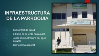 INFRAESTRUCTURA
DE LA PARROQUIA
• Subcentral de salud
• Edificio de la junta parroquial
• Junta administradora del agua
potable
• Cementerio general
 