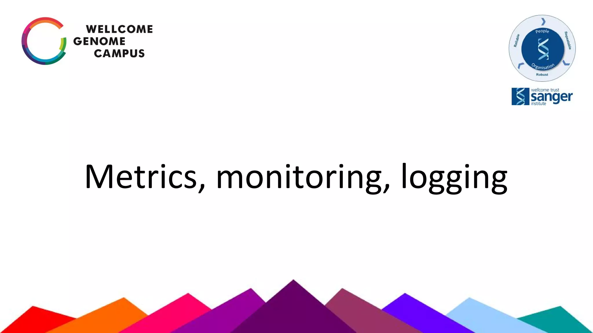Metrics, monitoring, logging
 