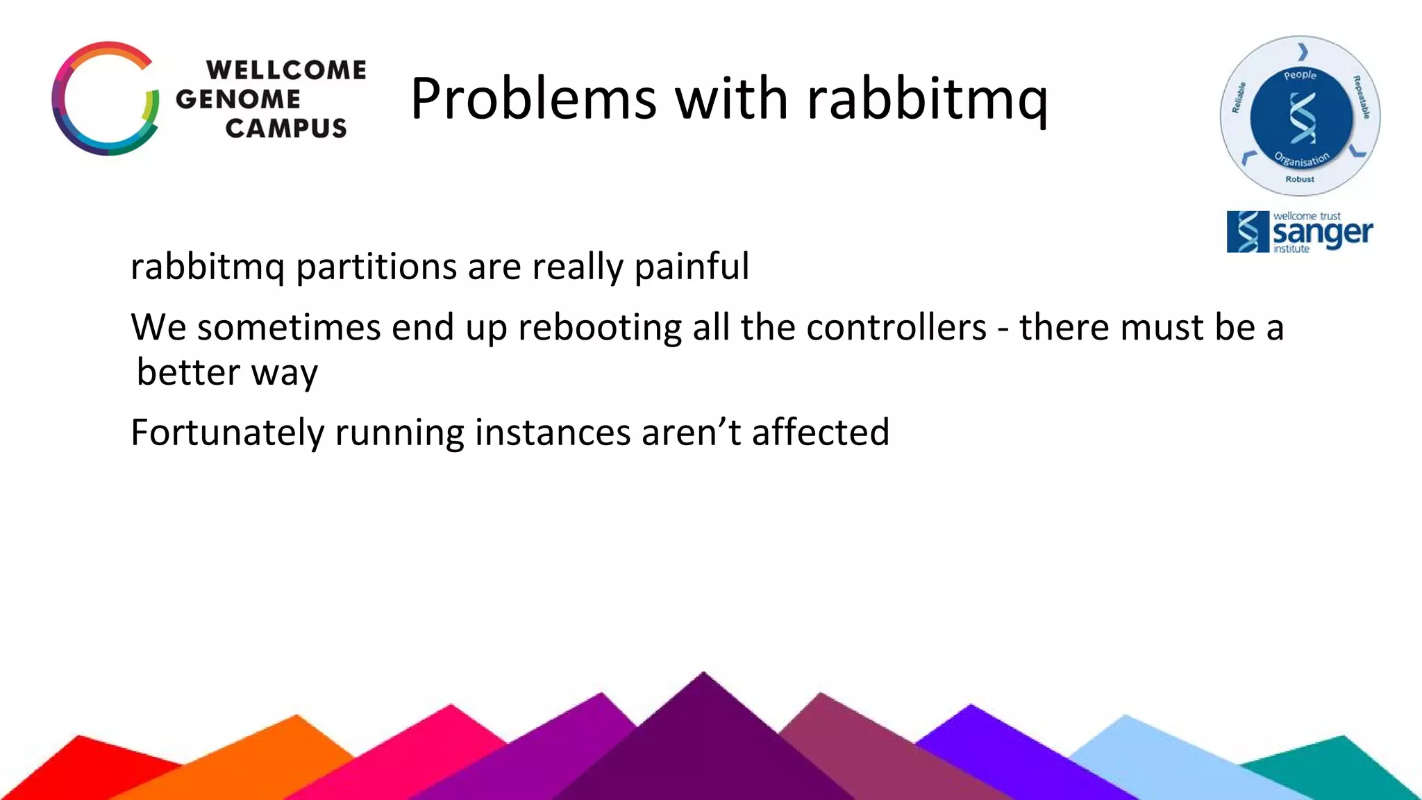 Problems with rabbitmq
rabbitmq partitions are really painful
We sometimes end up rebooting all the controllers - there must be a
better way
Fortunately running instances aren’t affected
 
