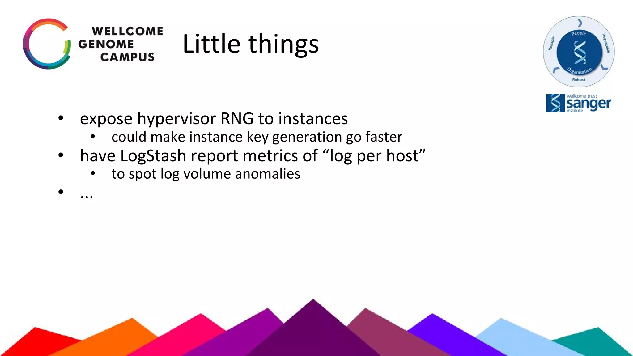 Little things
• expose hypervisor RNG to instances
• could make instance key generation go faster
• have LogStash report metrics of “log per host”
• to spot log volume anomalies
• ...
 