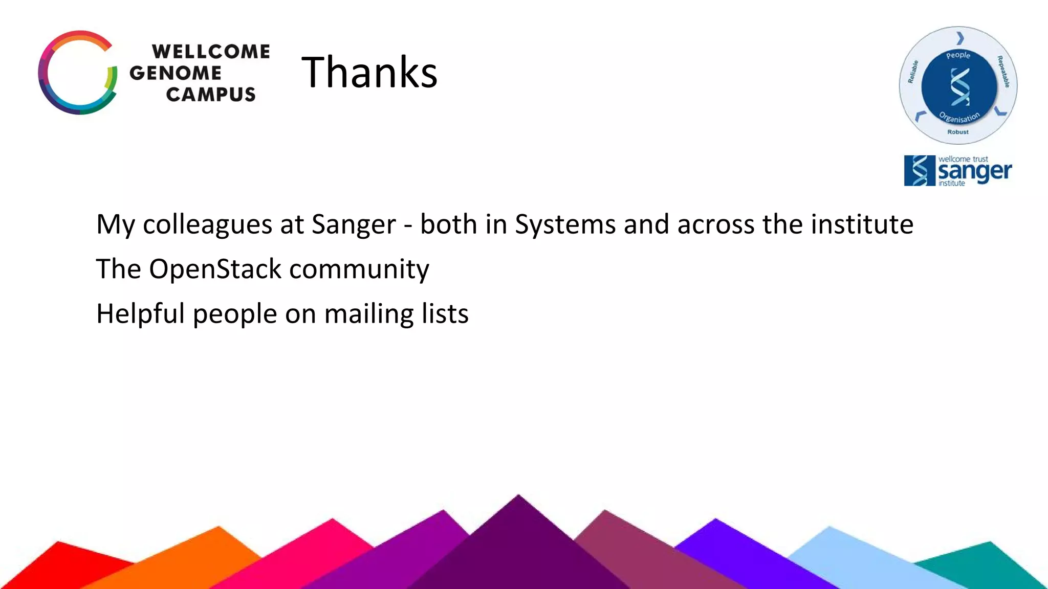Thanks
My colleagues at Sanger - both in Systems and across the institute
The OpenStack community
Helpful people on mailing lists
 
