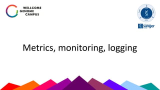 Metrics, monitoring, logging
 
