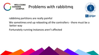 Problems with rabbitmq
rabbitmq partitions are really painful
We sometimes end up rebooting all the controllers - there must be a
better way
Fortunately running instances aren’t affected
 
