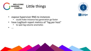 Little things
• expose hypervisor RNG to instances
• could make instance key generation go faster
• have LogStash report metrics of “log per host”
• to spot log volume anomalies
• ...
 