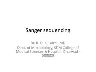 Sanger sequencing 
Dr. R. D. Kulkarni, MD 
Dept. of Microbiology, SDM College of 
Medical Sciences & Hospital, Dharwad - 
580009 
 