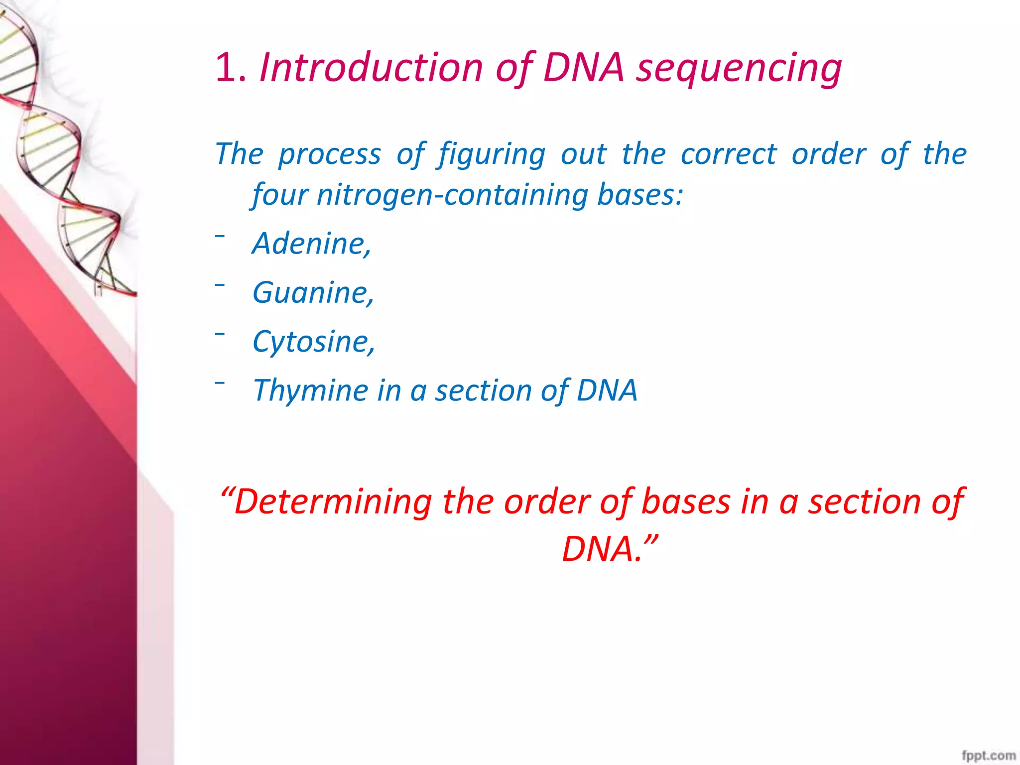 1. Introduction of DNA sequencing
The process of figuring out the correct order of the
four nitrogen-containing bases:
⁻ Adenine,
⁻ Guanine,
⁻ Cytosine,
⁻ Thymine in a section of DNA
“Determining the order of bases in a section of
DNA.”
 