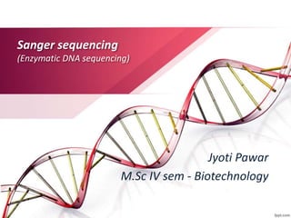 Sanger sequencing
(Enzymatic DNA sequencing)
Jyoti Pawar
M.Sc IV sem - Biotechnology
 