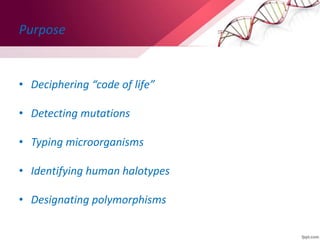 Purpose
• Deciphering “code of life”
• Detecting mutations
• Typing microorganisms
• Identifying human halotypes
• Designating polymorphisms
 