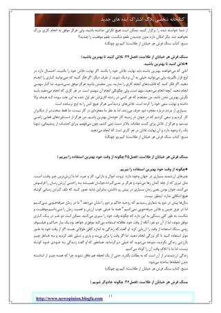 11
‫ﺟﺪﯾﺪ‬ ‫ﻫﺎي‬ ‫اﯾﺪه‬ ‫اﺷﺘﺮاك‬ ‫ﺑﻼگ‬ ‫ﺷﺨﺼﯽ‬ ‫ﮐﺘﺎﺑﺨﺎﻧﻪ‬
http://www.newopinion.blogfa.com
‫از‬‫ﺑﺰرگ‬ ‫ﮐﺎري‬ ‫اﻧﺠﺎم‬ ‫ﺑﻪ‬ ‫ﻣﻮﻓﻖ‬ ‫ﻫﺮﮔﺰ‬ ‫وﻟﯽ‬ ،‫ﺑﺎﺷﯿﺪ‬ ‫ﻧﺪاﺷﺘﻪ‬ ‫ﻧﮕﺮاﻧﯽ‬ ‫ﻫﯿﭻ‬ ‫اﺳﺖ‬ ‫ﻣﻤﮑﻦ‬ ،‫ﮐﻨﯿﺪ‬ ‫ﺑﺮﮔﺰار‬ ‫را‬ ‫ﺷﺪه‬ ‫ﺧﻮاﺳﺘﻪ‬ ‫ﺷﻤﺎ‬
‫ﺷﺪ‬ ‫ﻧﺨﻮاﻫﯿﺪ‬.‫ﭼﺸﯿﺪ؟‬ ‫را‬ ‫ﻣﻮﻓﻘﯿﺖ‬ ‫ﻃﻌﻢ‬ ،‫ﺷﮑﺴﺖ‬ ‫ﻃﻌﻢ‬ ‫ﭼﺸﯿﺪن‬ ‫ﺑﺪون‬ ‫دارد‬ ‫اﻣﮑﺎن‬ ‫ﻣﮕﺮ‬
‫ﻣﻨﺒﻊ‬:‫ﻃﻼﺳﺖ‬ ‫از‬ ‫ﺧﯿﺎﺑﺎن‬ ‫ﻫﺮ‬ ‫ﻓﺮش‬ ‫ﺳﻨﮓ‬ ‫ﮐﺘﺎب‬)‫ﭼﻮﻧﮓ‬ ‫وو‬ ‫ﮐﯿﻢ‬(
‫ﻃﻼﺳﺖ‬ ‫از‬ ‫ﺧﯿﺎﺑﺎن‬ ‫ﻫﺮ‬ ‫ﻓﺮش‬ ‫ﺳﻨﮓ‬)‫ﻓﺼﻞ‬24:‫ﺗ‬‫ﺑﺎﺷﯿﺪ‬ ‫ﺑﻬﺘﺮﯾﻦ‬ ‫ﺗﺎ‬ ‫ﮐﻨﯿﺪ‬ ‫ﻼش‬(
●‫ﺑﺎﺷﯿﺪ‬ ‫ﺑﻬﺘﺮﯾﻦ‬ ‫ﺗﺎ‬ ‫ﮐﻨﯿﺪ‬ ‫ﺗﻼش‬.
‫ﻣﯽ‬ ‫ﮐﻪ‬ ‫آﻧﺎﻧﯽ‬‫ﺑﮑﻨﻨﺪ‬ ‫را‬ ‫ﺧﻮد‬ ‫ﺗﻼش‬ ‫ﻧﻬﺎﯾﺖ‬ ‫ﺑﺎﯾﺪ‬ ‫ﺑﺎﺷﻨﺪ‬ ‫ﺑﻬﺘﺮﯾﻦ‬ ‫ﺧﻮاﻫﻨﺪ‬.‫در‬ ‫دارد‬ ‫اﺣﺘﻤـﺎل‬ ،‫ﺑﮑﻨﯿـﺪ‬ ‫را‬ ‫ﺧﻮد‬ ‫ﺗﻼش‬ ‫ﻧﻬﺎﯾﺖ‬ ‫اﮔﺮ‬
‫ﻣﯽ‬ ‫وﻟﯽ‬ ،‫ﻧﮕﯿﺮﯾﺪ‬ ‫ﻗﺮار‬ ‫اوج‬‫ﺷﻮﯾﺪ‬ ‫ﻧﺰدﯾﮏ‬ ‫آن‬ ‫ﺑﻪ‬ ‫ﺧﯿﻠﯽ‬ ‫ﺗﻮاﻧﯿﺪ‬.‫ﻧﻤﯽ‬ ‫ﮐﻪ‬ ‫ﮐﻨﯿﺪ‬ ‫ﻓﮑﺮ‬ ‫اﮔﺮ‬ ،‫دﯾﮕﺮ‬ ‫ﻃﺮف‬ ‫از‬‫ﮐـ‬ ‫ﺗﻮاﻧﯿﺪ‬‫اﻧﺠـﺎم‬ ‫را‬ ‫ﺎري‬
‫ﻗﺎﺑﻠﯿﺖ‬ ‫ﮐﻪ‬ ‫ﮐﻨﯿﺪ‬ ‫ﻓﮑﺮ‬ ‫اﮔﺮ‬ ،‫دﻫﯿﺪ‬‫ﻧﻤـﯽ‬ ‫ﻣﻮﻓﻖ‬ ‫ﻫﺮﮔﺰ‬ ‫ﺑﺎﺷﯿﺪ‬ ‫ﻣﻄﻤﺌﻦ‬ ‫ﭘﺲ‬ ،‫ﻧﺪارﯾﺪ‬ ‫را‬ ‫ﮐﺎري‬ ‫اﻧﺠﺎم‬ ‫ﻫﺎي‬‫ﻣﻬﻤـﯽ‬ ‫ﮐـﺎر‬ ‫ﺗـﺎ‬ ‫ﺷـﻮﯾﺪ‬
‫دﻫﯿﺪ‬ ‫اﻧﺠﺎم‬.‫ﻣﯽ‬ ‫اﻧﺠﺎم‬ ‫آﻧﭽﻪ‬‫اﺳﺖ‬ ‫ﻣﻬﻤﺘﺮ‬ ‫آن‬ ‫اﻧﺠﺎم‬ ‫ﭼﮕﻮﻧﮕﯽ‬ ‫وﻟﯽ‬ ،‫اﺳﺖ‬ ‫ﻣﻬﻢ‬ ،‫دﻫﯿﺪ‬.‫ﻣﯽ‬ ‫اﻧﺠﺎم‬ ‫ﮐﻪ‬ ‫ﮐﺎري‬ ‫ﻫﺮ‬ ‫در‬‫ﺑﺎﯾـﺪ‬ ‫دﻫﯿﺪ‬
‫ﺑﺎﺷﺪ‬ ‫ﺷﺪن‬ ‫ﺑﻬﺘﺮﯾﻦ‬ ‫ﻧﮕﺮش‬.‫ﻫﺮ‬ ‫ﮐﻪ‬ ‫ﻣﻌﺘﻘﺪم‬ ‫ﻣﻦ‬‫ﮐﺎري‬ ‫رﺷﺘﻪ‬ ‫در‬ ‫ﮐﺴﯽ‬‫واﻻ‬ ‫ﻫـﺪف‬ ‫ﮐـﻪ‬ ‫ﺑـﻮده‬ ‫ﻋﻠﺖ‬ ‫اﯾﻦ‬ ‫ﺑﻪ‬ ‫ﺷﺪه‬ ‫اول‬ ‫ﻧﻔﺮ‬ ‫اش‬
‫اﺳﺖ‬ ‫ﮐﺮده‬ ‫را‬ ‫ﺧﻮد‬ ‫ﺳﻌﯽ‬ ‫ﻧﻬﺎﯾﺖ‬ ‫و‬ ‫داﺷﺘﻪ‬.‫ﺗﻼش‬‫ﺗﺮدﯾﺪ‬ ‫ﻫﺎي‬‫اﺳﺖ‬ ‫ﻧﺮﺳﺎﻧﺪه‬ ‫اوج‬ ‫ﺑﻪ‬ ‫را‬ ‫ﮐﺲ‬ ‫ﻫﯿﭻ‬ ‫ﻫﺮﮔﺰ‬ ‫آﻣﯿﺰ‬.
‫ﻣﯽ‬ ‫ﺣﺮف‬ ‫دوو‬ ‫ﻣﻌﺠﺰه‬ ‫درﺑﺎره‬ ‫ﻣﺮدم‬ ‫از‬ ‫ﺑﺴﯿﺎري‬‫ﻣﻌﺠﺰه‬ ‫ﻣﺎ‬ ‫ﻧﻈﺮ‬ ‫ﺑﻪ‬ ‫اﻣﺎ‬ ،‫زﻧﻨﺪ‬‫ﺳﺨﺖ‬ ‫ﻓﻘﻂ‬ ‫ﻣﺎ‬ ،‫ﻧﯿﺴﺖ‬ ‫ﮐﺎر‬ ‫در‬ ‫اي‬‫دﯾﮕـﺮان‬ ‫از‬ ‫ﺗـﺮ‬
‫ﺑﺎﺷﯿﻢ‬ ‫ﺑﻬﺘﺮﯾﻦ‬ ‫ﺧﻮدﻣﺎن‬ ‫ﮐﺎر‬ ‫زﻣﯿﻨﻪ‬ ‫در‬ ‫ﺟﻬﺎن‬ ‫در‬ ‫ﮐﻪ‬ ‫ﮐﺮدﯾﻢ‬ ‫ﺳﻌﯽ‬ ‫و‬ ‫ﮐﺮدﯾﻢ‬ ‫ﮐﺎر‬.‫راﺿـﯽ‬ ‫ﻓﻌﻠـﯽ‬ ‫دﺳـﺘﺎوردﻫﺎي‬ ‫از‬ ‫ﻫﺮﮔﺰ‬ ‫ﻣﻦ‬
‫ﻣﯽ‬ ‫ﭼﻮن‬ ،‫ﮐﺸﻢ‬ ‫ﻧﻤﯽ‬ ‫دﺳﺖ‬ ‫ﺑﺎﻻﺗﺮ‬ ‫ﻣﻘﺎﻣﺎت‬ ‫ﮐﺴﺐ‬ ‫ﺑﺮاي‬ ‫ﺗﻼش‬ ‫از‬ ‫ﻫﺮﮔﺰ‬ ‫و‬ ،‫ﻧﯿﺴﺘﻢ‬‫ﺗﻨﻬـﺎ‬ ،‫ﭘـﺸﯿﻤﺎﻧﯽ‬ ‫از‬ ‫اﺟﺘﻨـﺎب‬ ‫ﺑـﺮاي‬ ‫ﻓﻬﻤﻢ‬
‫اﻧﺠﺎم‬ ‫ﮐﻪ‬ ‫اﺳﺖ‬ ‫ﮐﺎري‬ ‫ﻫﺮ‬ ‫در‬ ‫ﺗﻼش‬ ‫ﻧﻬﺎﯾﺖ‬ ‫آن‬ ‫و‬ ‫دارد‬ ‫وﺟﻮد‬ ‫راه‬ ‫ﯾﮏ‬‫ﻣﯽ‬‫دﻫﯿﺪ‬.
‫ﻣﻨﺒﻊ‬:‫ﻃﻼﺳﺖ‬ ‫از‬ ‫ﺧﯿﺎﺑﺎن‬ ‫ﻫﺮ‬ ‫ﻓﺮش‬ ‫ﺳﻨﮓ‬ ‫ﮐﺘﺎب‬)‫ﭼﻮﻧﮓ‬ ‫وو‬ ‫ﮐﯿﻢ‬(
‫ﻃﻼﺳﺖ‬ ‫از‬ ‫ﺧﯿﺎﺑﺎن‬ ‫ﻫﺮ‬ ‫ﻓﺮش‬ ‫ﺳﻨﮓ‬)‫ﻓﺼﻞ‬25:‫ﺑﺒﺮﯾﻢ‬ ‫را‬ ‫اﺳﺘﻔﺎده‬ ‫ﺑﻬﺘﺮﯾﻦ‬ ‫ﺧﻮد‬ ‫وﻗﺖ‬ ‫از‬ ‫ﭼﮕﻮﻧﻪ‬(.
●‫ﺑﺒﺮﯾﻢ‬ ‫را‬ ‫اﺳﺘﻔﺎده‬ ‫ﺑﻬﺘﺮﯾﻦ‬ ‫ﺧﻮد‬ ‫وﻗﺖ‬ ‫از‬ ‫ﭼﮕﻮﻧﻪ‬.
‫دارد‬ ‫وﺟﻮد‬ ‫ﺟﻬﺎن‬ ‫در‬ ‫ﺑﺴﯿﺎري‬ ‫ارزﺷﻤﻨﺪ‬ ‫ﭼﯿﺰﻫﺎي‬:‫ﻏﯿﺮ‬ ‫و‬ ‫ﮐﺎر‬ ،‫داراﯾﯽ‬ ‫و‬ ‫اﻣﻮال‬ ،‫ﺛﺮوت‬‫ه‬.‫ارزش‬ ‫ﺑﺎ‬ ‫اﻣﺎ‬‫اﺳـﺖ‬ ‫وﻗـﺖ‬ ‫ﭼﯿﺰ‬ ‫ﺗﺮﯾﻦ‬.
‫ﻣﯽ‬ ‫رﻫﺎ‬ ‫ﮐﻤﺎن‬ ‫ﭼﻠﻪ‬ ‫از‬ ‫ﮐﻪ‬ ‫ﺗﯿﺮي‬ ‫ﻣﺜﻞ‬‫ﻧﻤـﯽ‬ ‫ﺑﺮ‬ ‫ﻫﺮﮔﺰ‬ ‫و‬ ‫ﺷﻮد‬‫ﮔـﺮدد‬.‫ﻓﺮاﻣـﻮش‬ ‫را‬ ‫زﻣـﺎن‬ ‫ارزش‬ ‫راﺣﺘـﯽ‬ ‫ﺑـﻪ‬ ‫ﻫﻤﯿـﺸﻪ‬ ‫ﺟﻮاﻧـﺎن‬
‫ﻣﯽ‬‫ﮐﻨﻨﺪ‬.‫ﮐﻮﺗـﺎه‬ ‫زﻣـﺎﻧﯽ‬ ‫ﮐـﺮدن‬ ‫ﺗﻠﻒ‬ ‫ﮐﻪ‬ ‫ﮐﻨﯿﺪ‬ ‫ﺗﺼﻮر‬ ‫ﺷﺎﯾﺪ‬ ‫ﺑﻨﺎﺑﺮاﯾﻦ‬ ،‫داﺷﺘﻦ‬ ‫رو‬ ‫ﭘﯿﺶ‬ ‫در‬ ‫ﺑﺴﯿﺎري‬ ‫زﻣﺎن‬ ‫ﯾﻌﻨﯽ‬ ‫ﺑﻮدن‬ ‫ﺟﻮان‬
‫ﻧﺪارد‬ ‫اﺷﮑﺎﻟﯽ‬ ‫ﻫﯿﭻ‬.‫ﻧ‬ ‫اﯾﻨﻄﻮر‬‫ﯿﺴﺖ‬.
‫ﺳﺎل‬‫ﻣﯽ‬ ‫ﻧﺸﺎن‬ ‫را‬ ‫دوو‬ ‫ﺑﺮ‬ ‫ﺣﺎﮐﻢ‬ ‫روﺣﯿﻪ‬ ‫ﮐﻪ‬ ‫رﺳﯿﺪﯾﻢ‬ ‫ﺷﻌﺎري‬ ‫ﺑﻪ‬ ‫دوو‬ ‫در‬ ‫ﭘﯿﺶ‬ ‫ﻫﺎ‬‫دﻫﺪ‬."‫ﺻﺮﻓﻪ‬ ‫زﻣﺎن‬ ‫در‬ ‫ﻣﺎ‬‫ﻣـﯽ‬ ‫ﺟـﻮﯾﯽ‬‫ﮐﻨـﯿﻢ‬
‫ﺻﺮﻓﻪ‬ ‫ﺗﻼش‬ ‫و‬ ‫ﺟﺒﯿﻦ‬ ‫ﻋﺮق‬ ‫در‬ ‫اﻣﺎ‬‫ﻧﻤﯽ‬ ‫ﺟﻮﯾﯽ‬‫ﮐﻨﯿﻢ‬."‫ﻣـﯽ‬ ‫را‬ ‫زﻣﺎن‬ ‫اﻫﻤﯿﺖ‬ ‫و‬ ‫ارزش‬ ‫ﺧﻮب‬ ‫ﺧﯿﻠﯽ‬ ‫ﻣﺎ‬ ‫ﻫﻤﻪ‬‫داﻧـﯿﻢ‬.‫و‬ ‫ﻣﻮﻓﻘﯿـﺖ‬
‫ﺧﻮد‬ ‫وﻗﺖ‬ ‫ﭼﮕﻮﻧﻪ‬ ‫ﮐﻪ‬ ‫دارد‬ ‫اﯾﻦ‬ ‫ﺑﻪ‬ ‫ﺑﺴﺘﮕﯽ‬ ‫ﮐﻠﯽ‬ ‫ﻃﻮر‬ ‫ﺑﻪ‬ ‫ﺷﮑﺴﺖ‬‫ﻣﯽ‬ ‫ﺳﭙﺮي‬ ‫را‬‫ﮐﻨﯿﺪ‬.‫ﮐـﺎري‬ ‫ﯾـﮏ‬ ‫در‬ ‫ﻧﻔـﺮ‬ ‫دو‬ ‫اﺳﺖ‬ ‫ﻣﻤﮑﻦ‬
‫ﻣﯽ‬ ‫اﺳﺘﻔﺎده‬ ‫ﻋﺎﻗﻼﻧﻪ‬ ‫ﺧﻮد‬ ‫وﻗﺖ‬ ‫از‬ ‫آﻧﮑﻪ‬ ،‫ﻧﻔﺮ‬ ‫دو‬ ‫آن‬ ‫از‬ ‫اﻣﺎ‬ ،‫ﺷﻮﻧﺪ‬ ‫ﻣﻮﻓﻖ‬‫ﻣﻮﻓﻖ‬ ‫ﮐﻨﺪ‬‫ﺑﻮد‬ ‫ﺧﻮاﻫﺪ‬ ‫ﺗﺮ‬.‫ﻓﯿﻠـﺴﻮف‬ ‫و‬ ‫ﺣـﺎﮐﻢ‬ ‫ﺑـﺎر‬ ‫ﯾﮏ‬
‫ﮐﺮد‬ ‫ارزﯾﺎﺑﯽ‬ ‫را‬ ‫وﻗﺖ‬ ‫از‬ ‫اﺳﺘﻔﺎده‬ ،‫ﺳﻨﮑﺎ‬ ‫روﻣﯽ‬.‫ﻃـﻮر‬ ‫ﺑﻪ‬ ‫ﺧﻮد‬ ‫وﻗﺖ‬ ‫از‬ ‫اﮔﺮ‬ ‫ﻫﺴﺖ‬ ‫ﻃﻮﻻﻧﯽ‬ ‫ﮐﺎﻓﯽ‬ ‫اﻧﺪازه‬ ‫ﺑﻪ‬ ‫زﻧﺪﮔﯽ‬ ‫ﮐﻪ‬ ‫ﮔﻔﺖ‬ ‫او‬
‫دﻫﯿﺪ‬ ‫اﻧﺠﺎم‬ ‫ﺑﺰرﮔﯽ‬ ‫ﮐﺎر‬ ‫ﺗﺎ‬ ‫ﮐﻨﯿﺪ‬ ‫اﺳﺘﻔﺎده‬ ‫ﻣﻮﺛﺮ‬.‫ﺑﯽ‬ ‫ﺑﺮاي‬ ‫را‬ ‫وﻗﺖ‬ ‫اﮔﺮ‬ ‫اﻣﺎ‬‫ﭼﯿـﺰ‬ ‫ﺧـﺎﻃﺮ‬ ‫ﺑـﻪ‬ ‫و‬ ‫ﮐﺮدﯾﺪ‬ ‫ﺗﻠﻒ‬ ‫ﺗﻨﺒﻠﯽ‬ ‫و‬ ‫ﺑﺎري‬ ‫و‬ ‫ﺑﻨﺪ‬
‫ﻣﯽ‬ ‫ﻣﺘﻮﺟﻪ‬ ،‫ﻧﮑﺮدﯾﺪ‬ ‫زﻧﺪﮔﯽ‬ ‫ﺑﺎارزﺷﯽ‬‫دﯾﺮﮐﺮده‬ ‫ﺧﯿﻠﯽ‬ ‫ﮐﻪ‬ ‫ﺷﻮﯾﺪ‬‫اﯾﺪ‬.‫ﮐﻮﺗـﺎه‬ ‫ﺧـﻮد‬ ‫ﺧـﻮدي‬ ‫ﺑـﻪ‬ ‫زﻧـﺪﮔﯽ‬ ‫ﮔﻔﺖ‬ ‫او‬ ‫ﮐﻪ‬ ‫ﻫﻤﺎﻧﻄﻮر‬
‫ﻣﯽ‬ ‫ﮐﻮﺗﺎه‬ ‫را‬ ‫آن‬ ‫وﻗﺖ‬ ‫اﺗﻼف‬ ‫ﺑﺎ‬ ‫ﻣﺎ‬ ‫اﻣﺎ‬ ،‫ﻧﯿﺴﺖ‬‫ﮐﻨﯿﻢ‬.
‫ﺑﮕﺬرد‬ ‫ﺑﻄﺎﻟﺖ‬ ‫ﺑﻪ‬ ‫ﮐﻪ‬ ‫اﺳﺖ‬ ‫آن‬ ‫از‬ ‫ارزﺷﻤﻨﺪﺗﺮ‬ ‫زﻧﺪﮔﯽ‬.‫اﻧﺒﺎﺷـﺘﻪ‬ ‫از‬ ‫ﭼﯿـﺰ‬ ‫ﻫﻤـﻪ‬ ‫ﮐﻪ‬ ‫ﭼﺮا‬ ‫ﻧﺸﻮﯾﺪ‬ ‫ﻏﺎﻓﻞ‬ ‫ﻫﻢ‬ ‫ﻟﺤﻈﻪ‬ ‫ﯾﮏ‬ ‫از‬ ‫ﺣﺘﯽ‬
‫ﻟﺤﻈﻪ‬ ‫ﺷﺪن‬‫ﻣﯽ‬ ‫ﺳﺎﺧﺘﻪ‬ ‫ﻫﺎ‬‫ﺷﻮد‬.
‫ﻣﻨﺒﻊ‬:‫ﻃﻼﺳﺖ‬ ‫از‬ ‫ﺧﯿﺎﺑﺎن‬ ‫ﻫﺮ‬ ‫ﻓﺮش‬ ‫ﺳﻨﮓ‬ ‫ﮐﺘﺎب‬)‫ﭼﻮﻧﮓ‬ ‫وو‬ ‫ﮐﯿﻢ‬(
‫ﻃﻼﺳﺖ‬ ‫از‬ ‫ﺧﯿﺎﺑﺎن‬ ‫ﻫﺮ‬ ‫ﻓﺮش‬ ‫ﺳﻨﮓ‬)‫ﻓﺼﻞ‬26:‫ﺷﻮﯾﻢ‬ ‫ﺟﺎدوﮔﺮ‬ ‫ﭼﮕﻮﻧﻪ‬(.
 