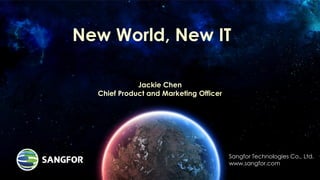 New World, New IT
Sangfor Technologies Co., Ltd.
www.sangfor.com
Jackie Chen
Chief Product and Marketing Officer
 