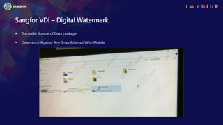 Sangfor VDI – Digital Watermark
 Traceable Source of Data Leakage
 Deterrence Against Any Snap Attempt With Mobile
 
