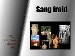 Sang froid The customer is always right 
