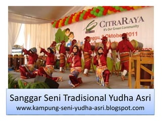 Sanggar Seni Tradisional Yudha Asri
 www.kampung-seni-yudha-asri.blogspot.com
 
