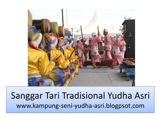 Sanggar Tari Tradisional Yudha Asri
 www.kampung-seni-yudha-asri.blogpsot.com
 