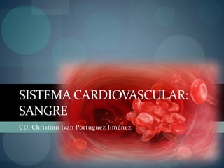 SISTEMA CARDIOVASCULAR:
SANGRE
CD. Christian Ivan Portuguéz Jiménez
 