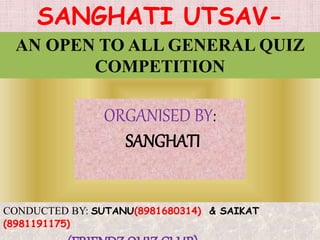 SANGHATI UTSAV-
2O16
ORGANISED BY:
SANGHATI
CONDUCTED BY: SUTANU(8981680314) & SAIKAT
(8981191175)
AN OPEN TO ALL GENERAL QUIZ
COMPETITION
 