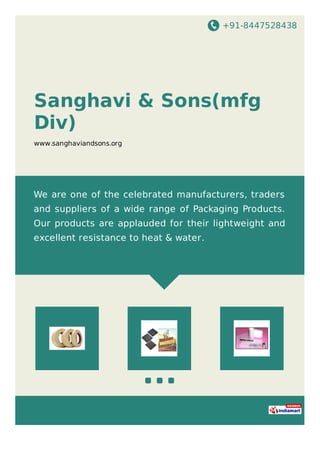 +91-8447528438
Sanghavi & Sons(mfg
Div)
www.sanghaviandsons.org
We are one of the celebrated manufacturers, traders
and suppliers of a wide range of Packaging Products.
Our products are applauded for their lightweight and
excellent resistance to heat & water.
 