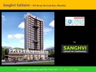 Sanghvi Solitaire - M G Road, Borivali East, Mumbai 
by 
Sanghvi Group Of Companies 
For more information and Site Visit Call : +91 98 19 70 2366 
 