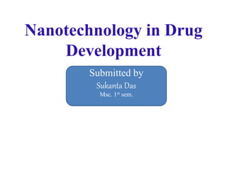 Nanotechnology in Drug
Development
Submitted by
Sukanta Das
Msc. 1st sem.
 