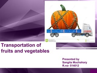 Transportation of
fruits and vegetables
Presented by
Sangita Muchahary
R.no- 514012
 