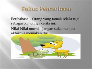 



Peribahasa - Orang yang tamak selalu rugi
sebagai contohnya cerita ini.
Nilai-Nilai murni – Jangan suka menipu
akhirnya memakan diri.

 