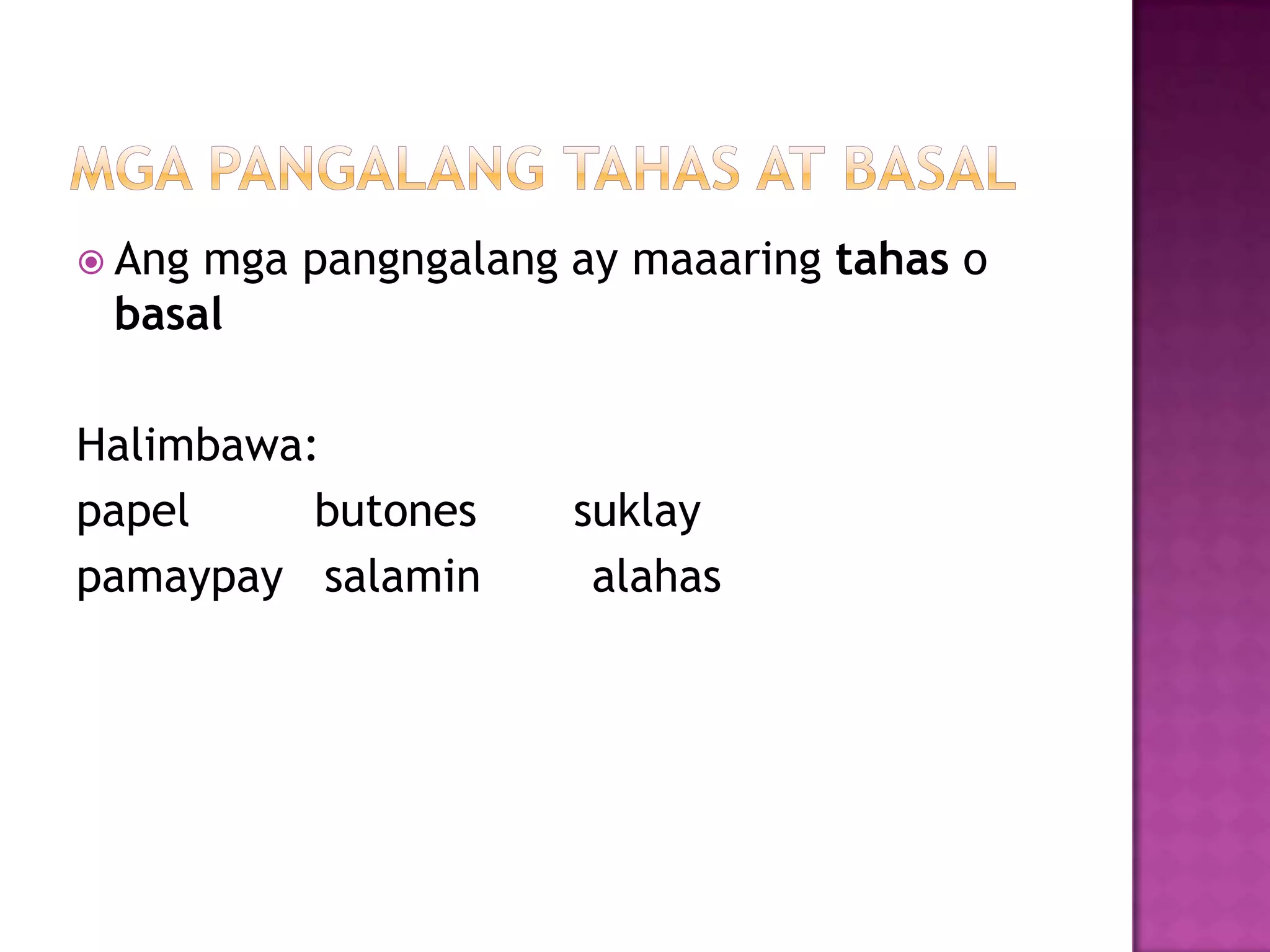  Ang mga pangngalang ay maaaring tahas o
basal
Halimbawa:
papel butones suklay
pamaypay salamin alahas
 