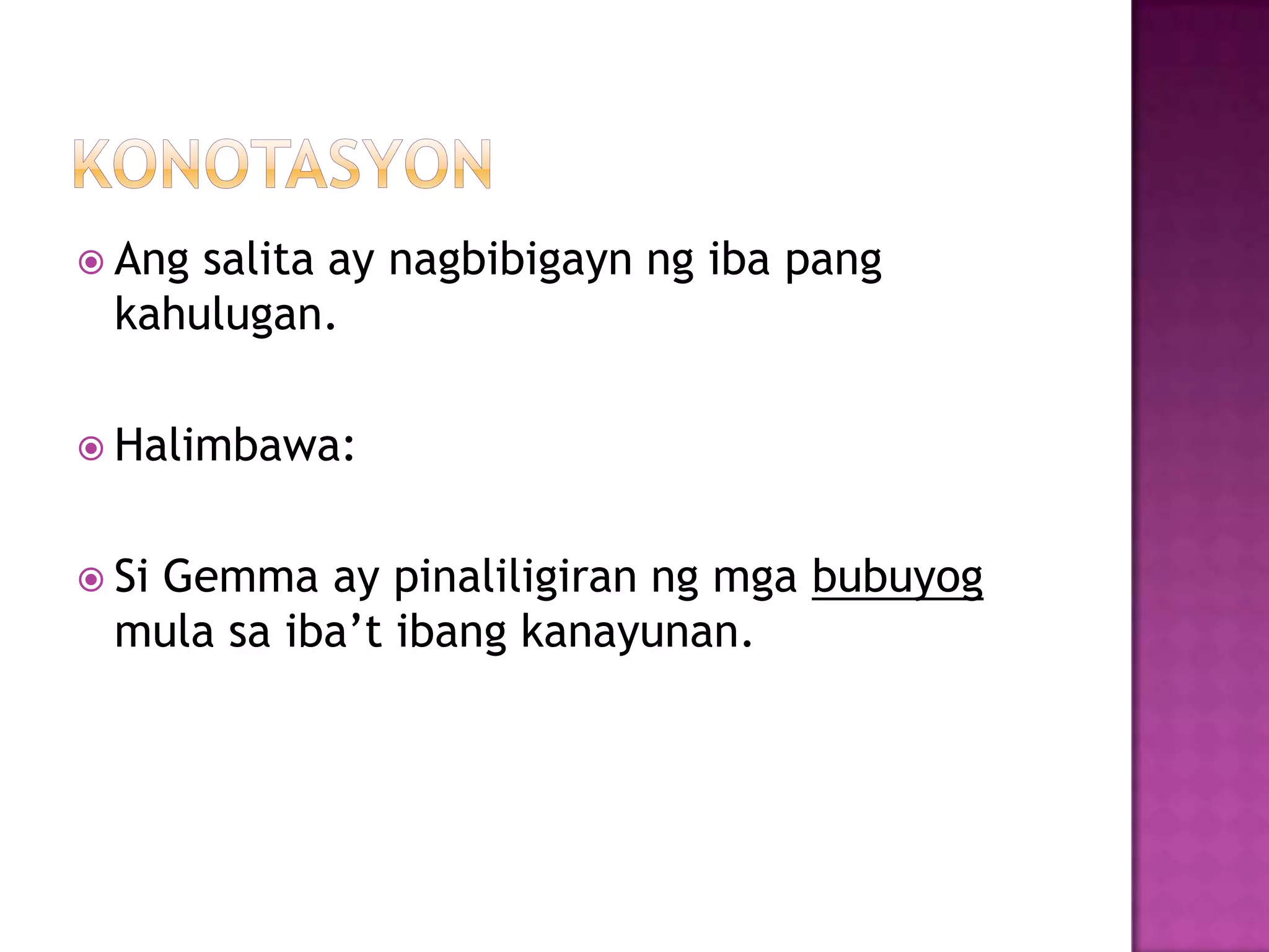  Ang salita ay nagbibigayn ng iba pang
kahulugan.
 Halimbawa:
 Si Gemma ay pinaliligiran ng mga bubuyog
mula sa iba’t ibang kanayunan.
 