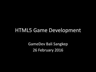 HTML5 Game Development
GameDev Bali Sangkep
26 February 2016
 