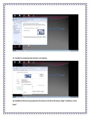 17. Cambiar la resolución del monitor a la máxima.

18. Cambiar la forma en que aparecen los íconos en la barra de tareas, elegir "combinar si esta
llena"

 