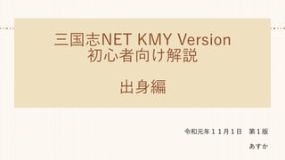 三国志NET KMY Version
初心者向け解説
出身編
令和元年１１月１日　第１版
あすか
 