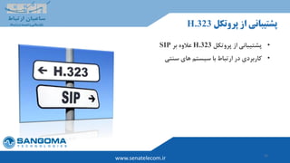 31
www.senatelecom.ir
‫پروتکل‬ ‫از‬ ‫پشتیبانی‬H.323
•‫پروتکل‬ ‫از‬ ‫پشتیبانی‬H.323‫بر‬ ‫عالوه‬SIP
•‫سنتی‬ ‫های‬ ‫سیستم‬ ‫با‬ ‫ارتباط‬ ‫در‬ ‫کاربردی‬
 