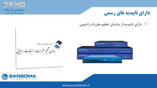 35
www.senatelecom.ir
‫رسمی‬ ‫های‬ ‫تاییدیه‬ ‫دارای‬
•‫رادیویی‬ ‫مقررات‬ ‫تنظیم‬ ‫سازمان‬ ‫از‬ ‫تاییدیه‬ ‫دارای‬
 