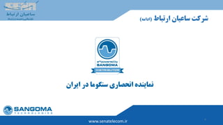 6
‫ارتباط‬ ‫ساعیان‬ ‫شرکت‬(‫ادامه‬)
www.senatelecom.ir
‫ای‬ ‫در‬ ‫سنگوما‬ ‫انحصاری‬ ‫نماینده‬‫ران‬
 