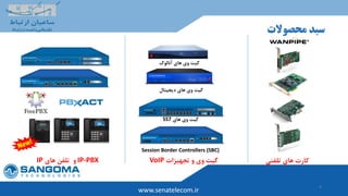 9
‫محصوالت‬ ‫سبد‬
www.senatelecom.ir
‫تلفنی‬ ‫های‬ ‫کارت‬
‫آنالوگ‬ ‫های‬ ‫وی‬ ‫گیت‬
Session Border Controllers (SBC)
‫تجهیزات‬ ‫و‬ ‫وی‬ ‫گیت‬VoIP
‫های‬ ‫وی‬ ‫گیت‬SS7
IP-PBX‫و‬‫های‬ ‫تلفن‬IP
‫دیجیتال‬ ‫های‬ ‫وی‬ ‫گیت‬
 