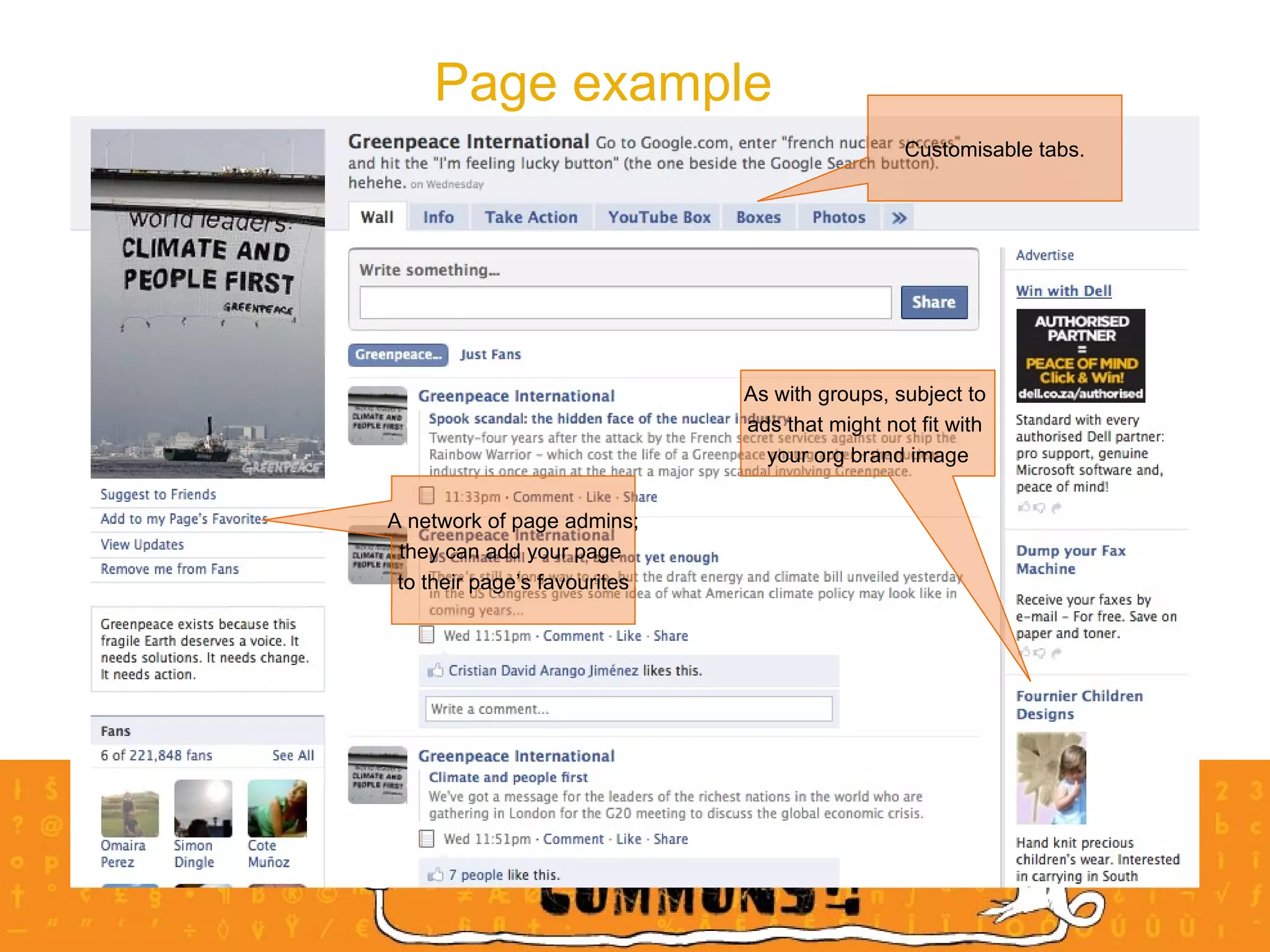 Page example Customisable tabs. A network of page admins; they can add your page  to their page’s favourites As with groups, subject to  ads that might not fit with  your org brand image 