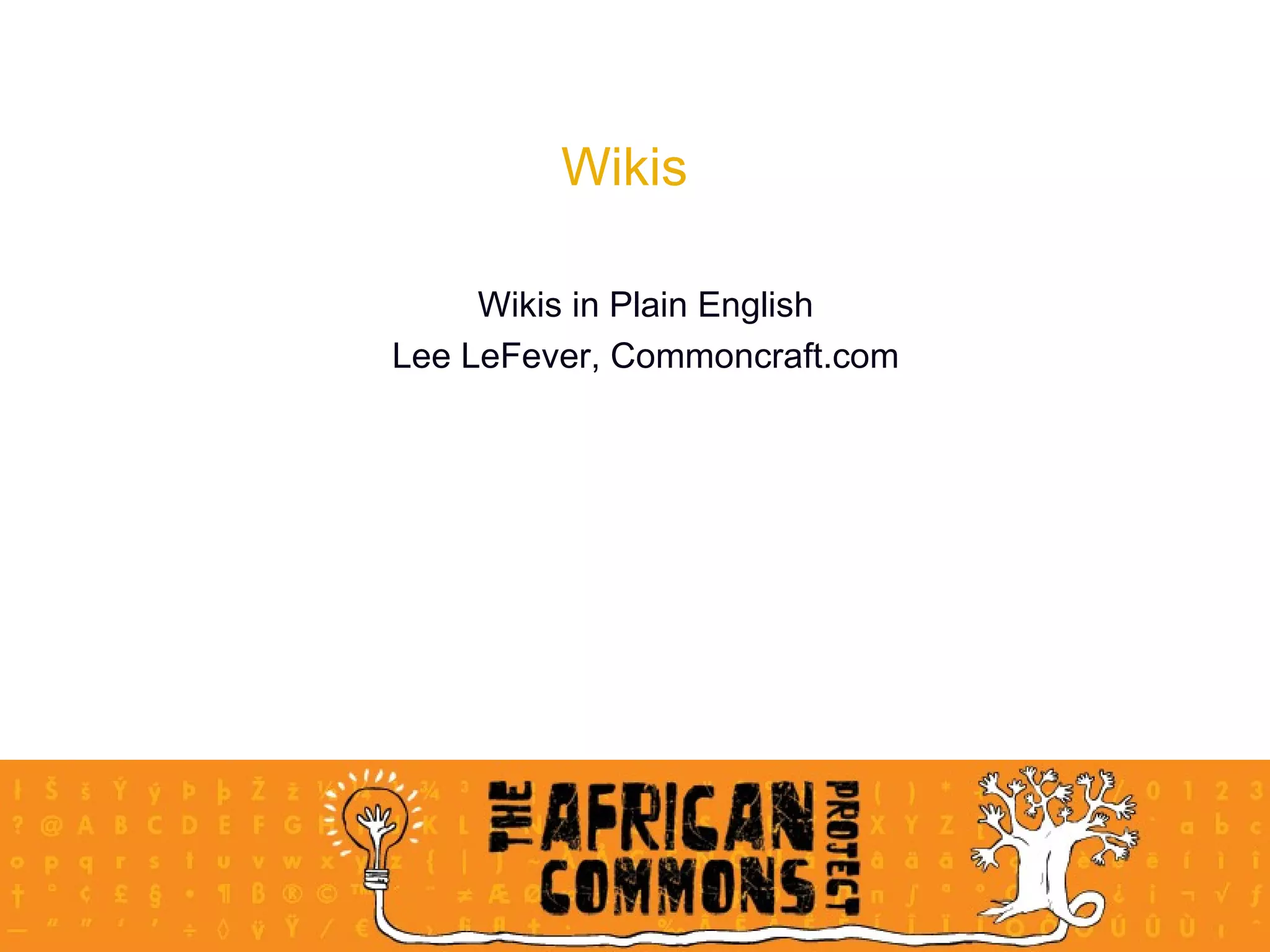 Wikis Wikis in Plain English Lee LeFever, Commoncraft.com 
