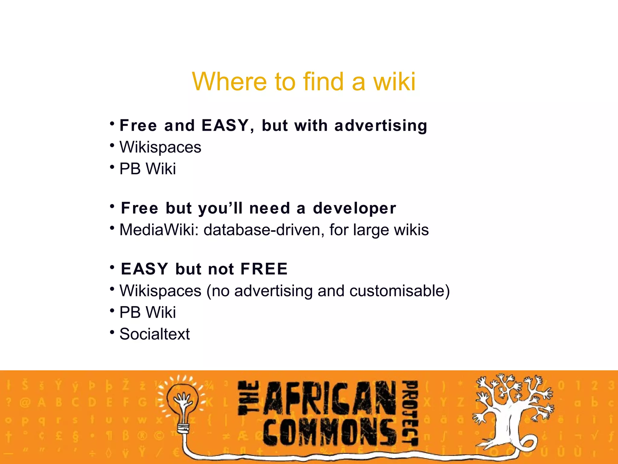 Where to find a wiki Free and EASY, but with advertising Wikispaces  PB Wiki Free but you’ll need a developer MediaWiki: database-driven, for large wikis EASY but not FREE Wikispaces (no advertising and customisable) PB Wiki Socialtext 