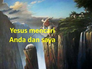Yesus mencari
Anda dan saya
 