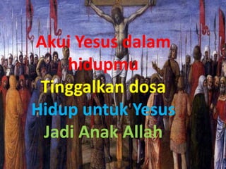 Akui Yesus dalam
hidupmu
Tinggalkan dosa
Hidup untuk Yesus
Jadi Anak Allah
 