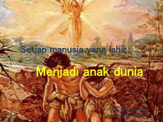Menjadi anak dunia
Ps Hendra Kasenda
www.gerejavictory.org
Setiap manusia yang lahir
 