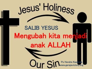 Mengubah kita menjadi
anak ALLAH
Ps Hendra Kasenda
www.gerejavictory.org
SALIB YESUS
 