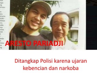 ARESTO PARIADJI
Ditangkap Polisi karena ujaran
kebencian dan narkoba
 