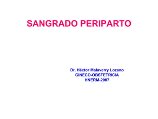 SANGRADO PERIPARTO Dr. Héctor Malaverry Lozano GINECO-OBSTETRICIA HNERM-2007 
