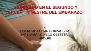 “SANGRADO EN EL SEGUNDO Y
TERCER TRIMESTRE DEL EMBARAZO”
LICENCIADA LILIAN GONZALEZ M.
ENFERMERA GINECO-OBSTETRA
HRDr.RE
 