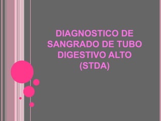 DIAGNOSTICO DE 
SANGRADO DE TUBO 
DIGESTIVO ALTO 
(STDA) 
 