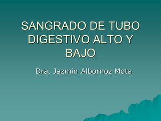 SANGRADO DE TUBO
DIGESTIVO ALTO Y
BAJO
Dra. Jazmin Albornoz Mota
 