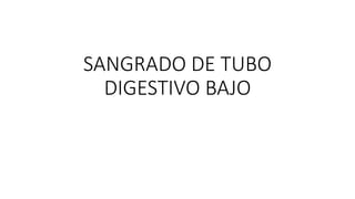 SANGRADO DE TUBO
DIGESTIVO BAJO
 