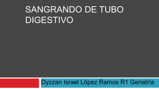 Dyzzan Israel López Ramos R1 Geriatría
SANGRANDO DE TUBO
DIGESTIVO
 