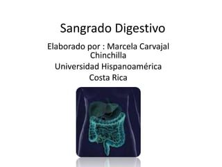 Sangrado Digestivo
Elaborado por : Marcela Carvajal
           Chinchilla
  Universidad Hispanoamérica
           Costa Rica
 